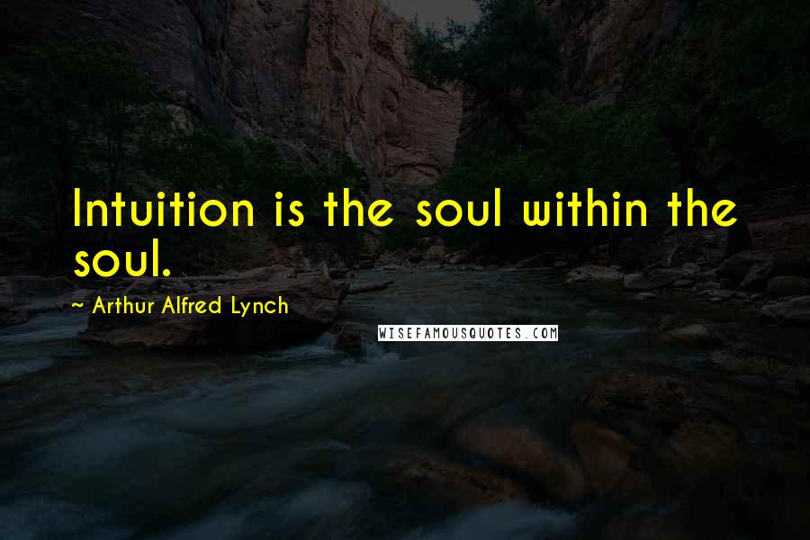 Arthur Alfred Lynch Quotes: Intuition is the soul within the soul.