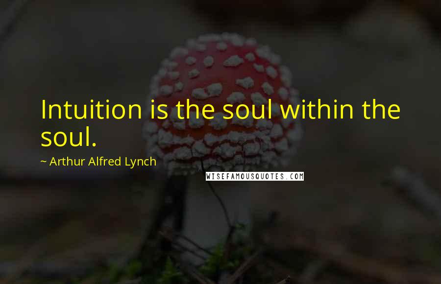Arthur Alfred Lynch Quotes: Intuition is the soul within the soul.