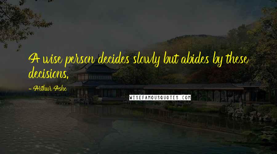 Arthur Ashe Quotes: A wise person decides slowly but abides by these decisions.