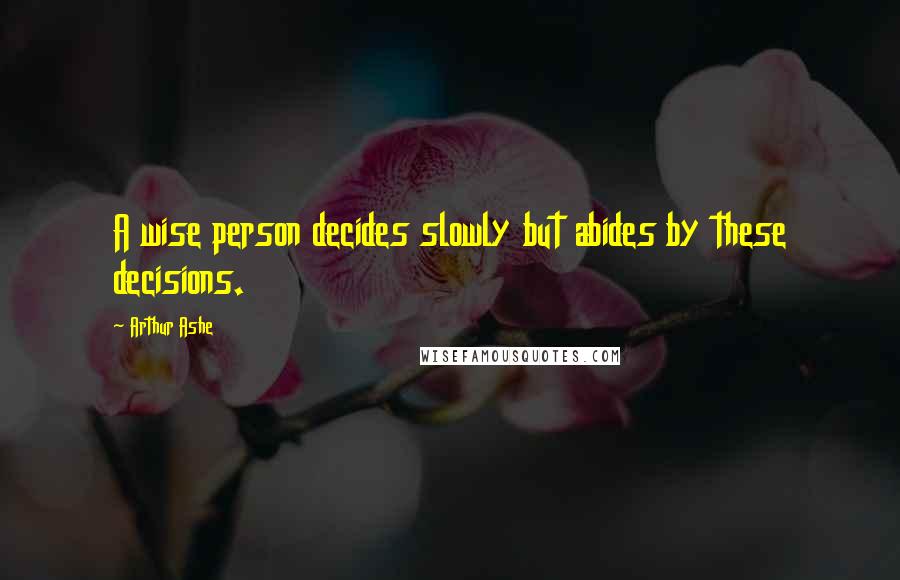 Arthur Ashe Quotes: A wise person decides slowly but abides by these decisions.