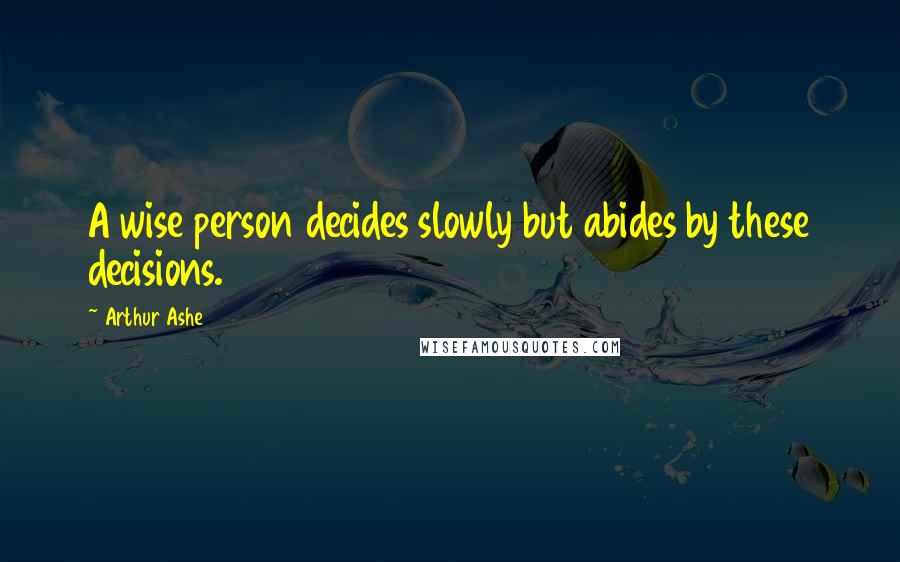Arthur Ashe Quotes: A wise person decides slowly but abides by these decisions.