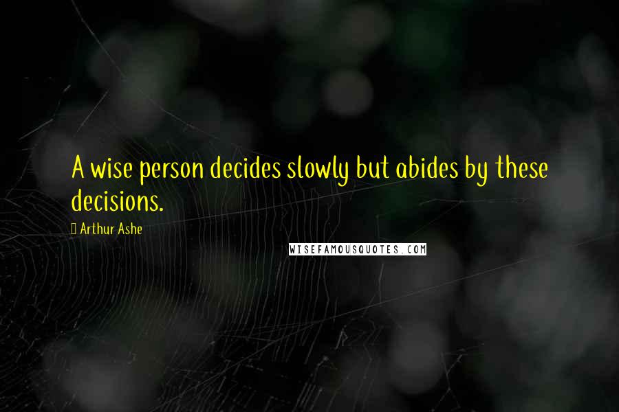 Arthur Ashe Quotes: A wise person decides slowly but abides by these decisions.