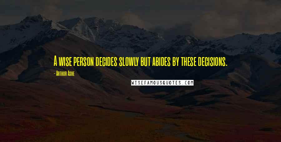 Arthur Ashe Quotes: A wise person decides slowly but abides by these decisions.