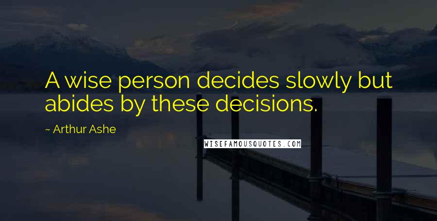 Arthur Ashe Quotes: A wise person decides slowly but abides by these decisions.