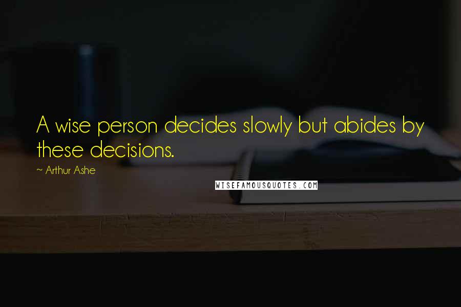 Arthur Ashe Quotes: A wise person decides slowly but abides by these decisions.