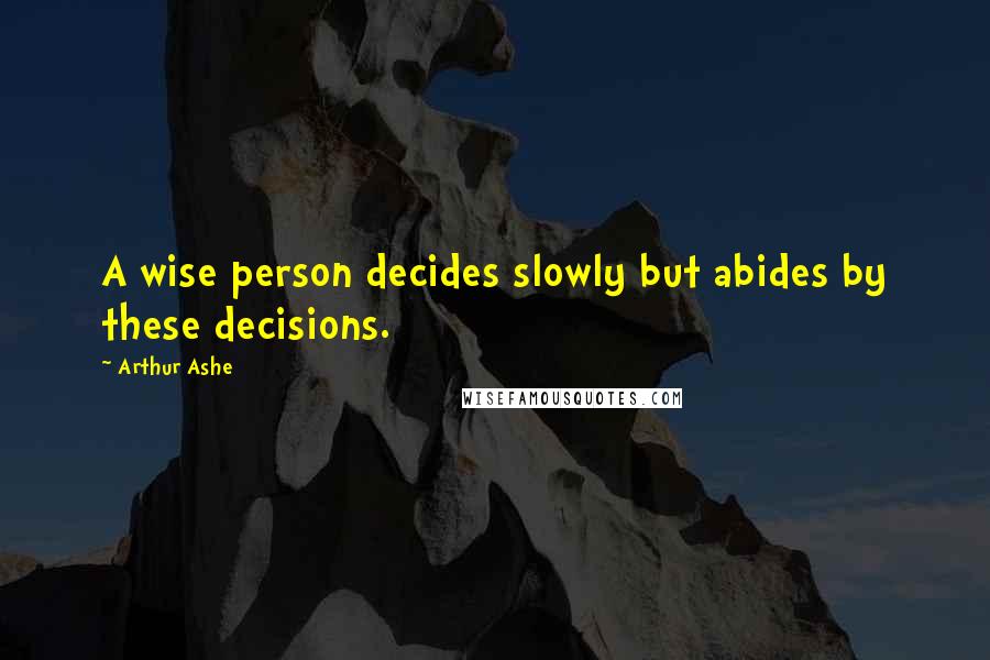 Arthur Ashe Quotes: A wise person decides slowly but abides by these decisions.
