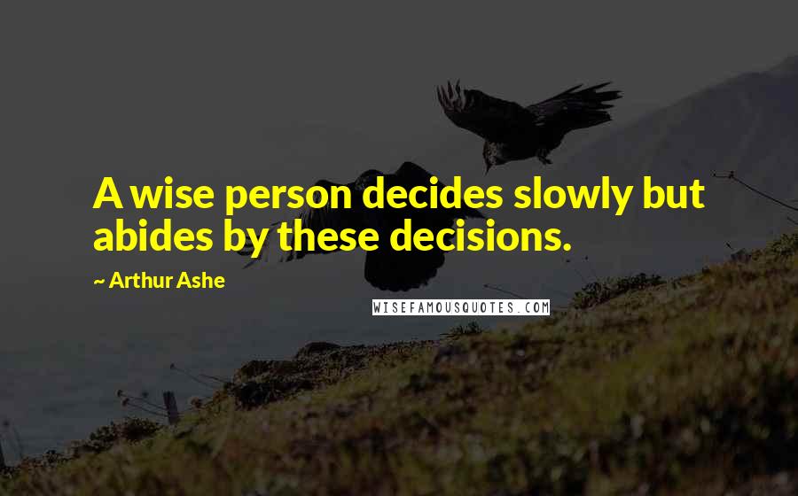Arthur Ashe Quotes: A wise person decides slowly but abides by these decisions.