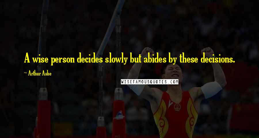 Arthur Ashe Quotes: A wise person decides slowly but abides by these decisions.