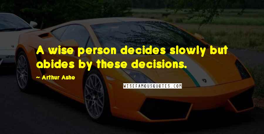 Arthur Ashe Quotes: A wise person decides slowly but abides by these decisions.