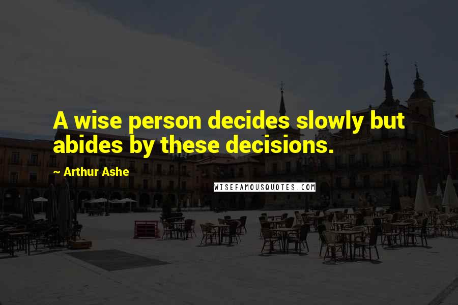Arthur Ashe Quotes: A wise person decides slowly but abides by these decisions.