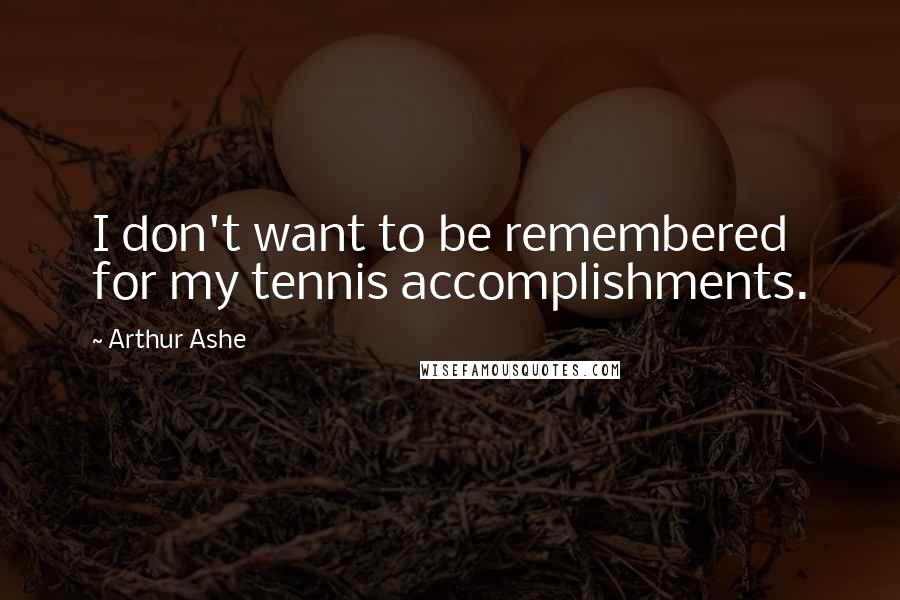 Arthur Ashe Quotes: I don't want to be remembered for my tennis accomplishments.