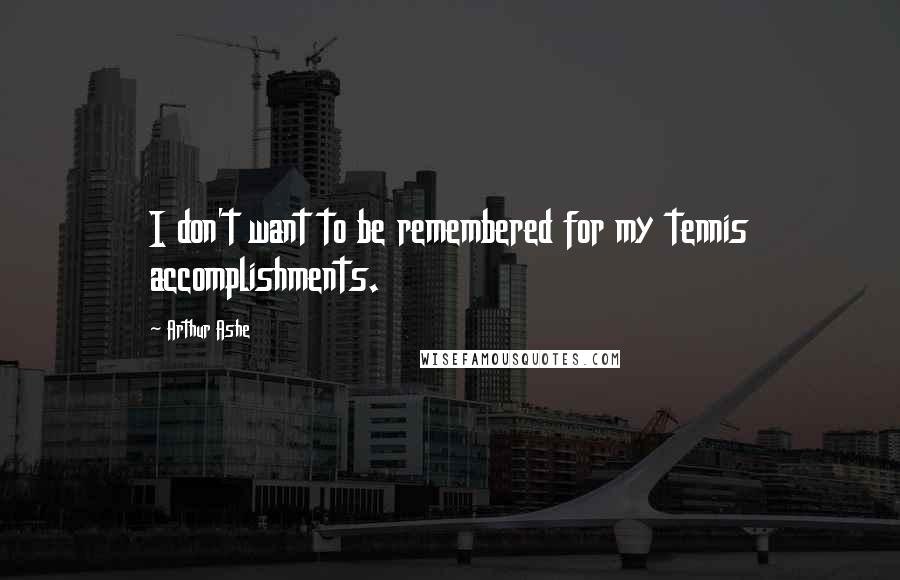 Arthur Ashe Quotes: I don't want to be remembered for my tennis accomplishments.