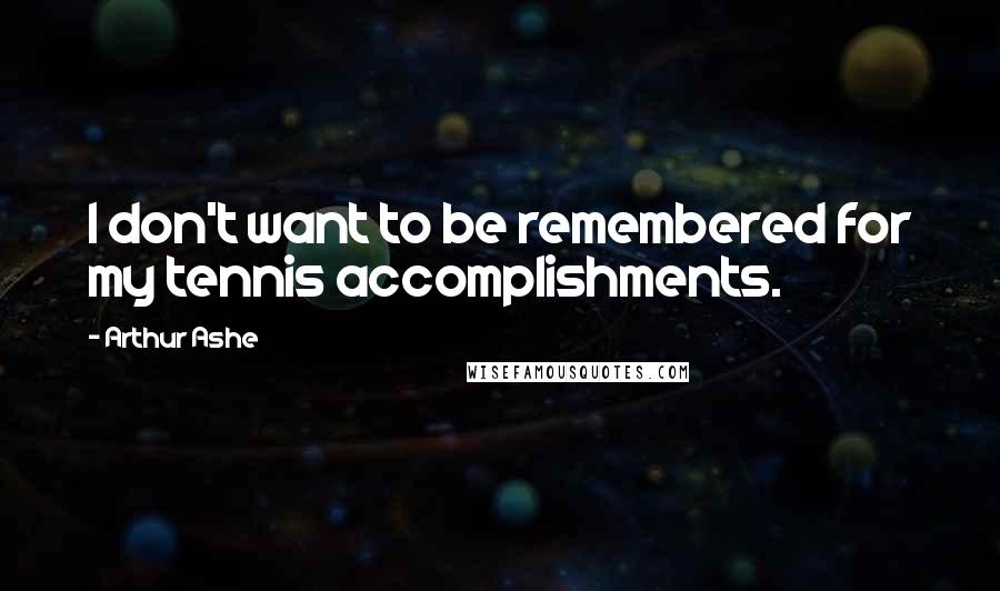 Arthur Ashe Quotes: I don't want to be remembered for my tennis accomplishments.