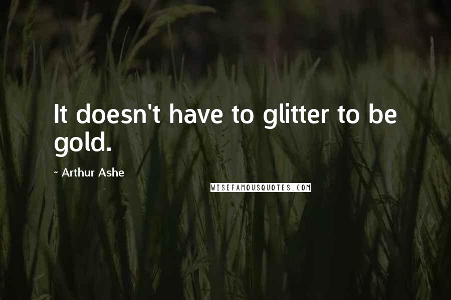 Arthur Ashe Quotes: It doesn't have to glitter to be gold.