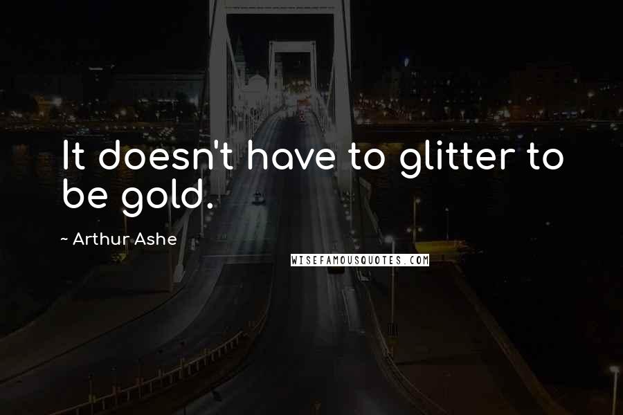 Arthur Ashe Quotes: It doesn't have to glitter to be gold.