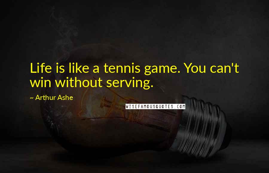 Arthur Ashe Quotes: Life is like a tennis game. You can't win without serving.