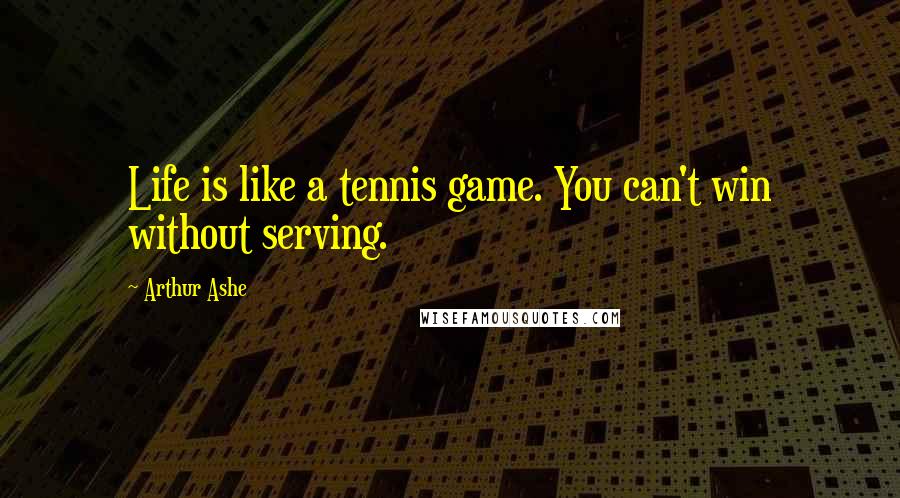 Arthur Ashe Quotes: Life is like a tennis game. You can't win without serving.