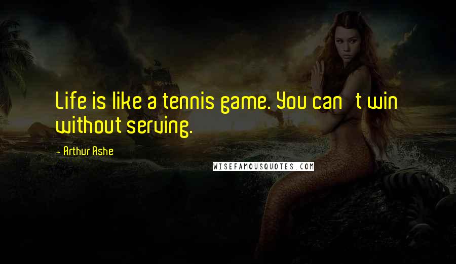 Arthur Ashe Quotes: Life is like a tennis game. You can't win without serving.