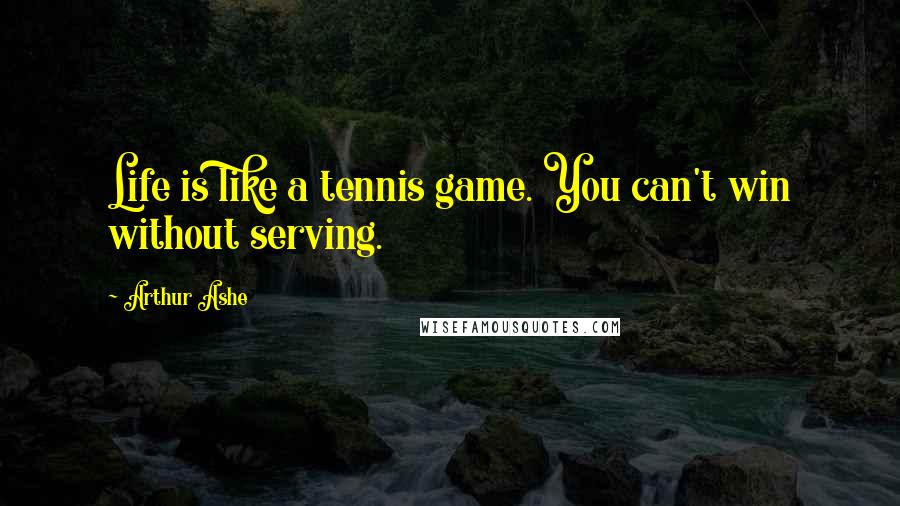 Arthur Ashe Quotes: Life is like a tennis game. You can't win without serving.