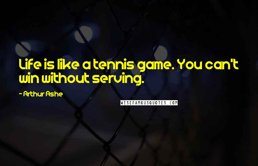 Arthur Ashe Quotes: Life is like a tennis game. You can't win without serving.