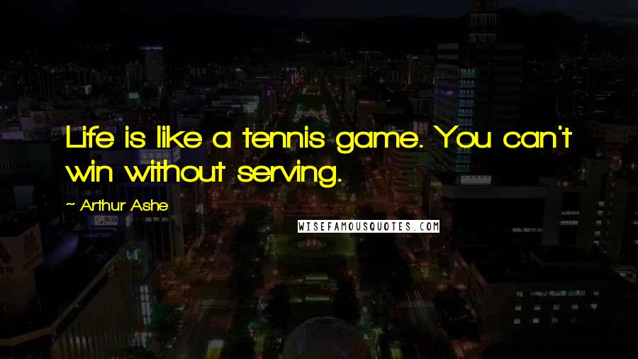 Arthur Ashe Quotes: Life is like a tennis game. You can't win without serving.