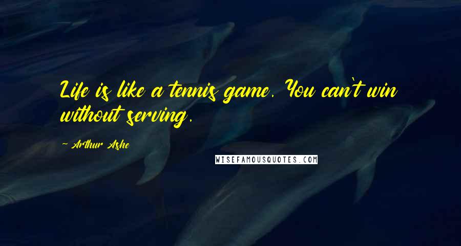 Arthur Ashe Quotes: Life is like a tennis game. You can't win without serving.