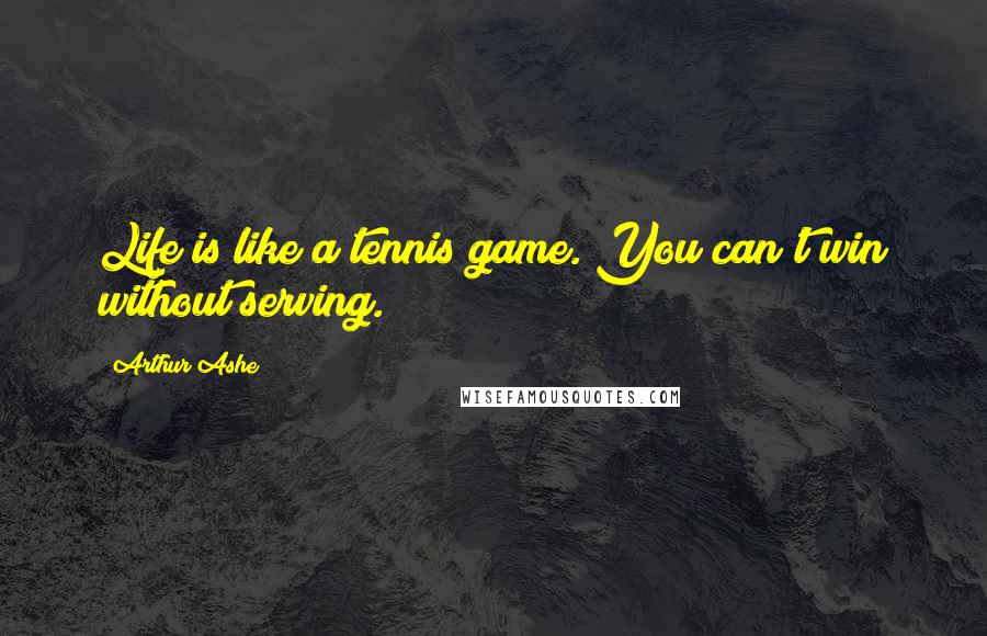 Arthur Ashe Quotes: Life is like a tennis game. You can't win without serving.