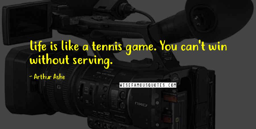 Arthur Ashe Quotes: Life is like a tennis game. You can't win without serving.