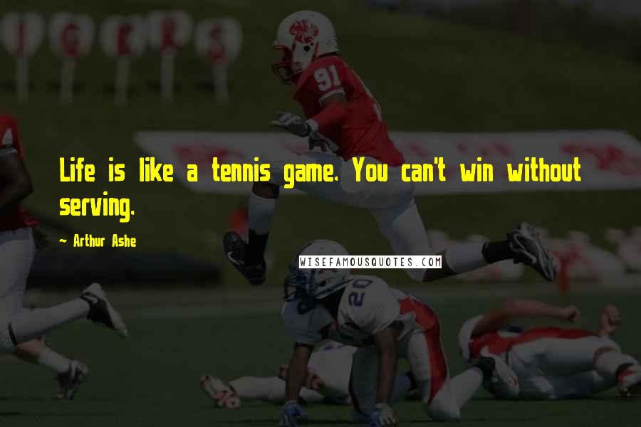 Arthur Ashe Quotes: Life is like a tennis game. You can't win without serving.