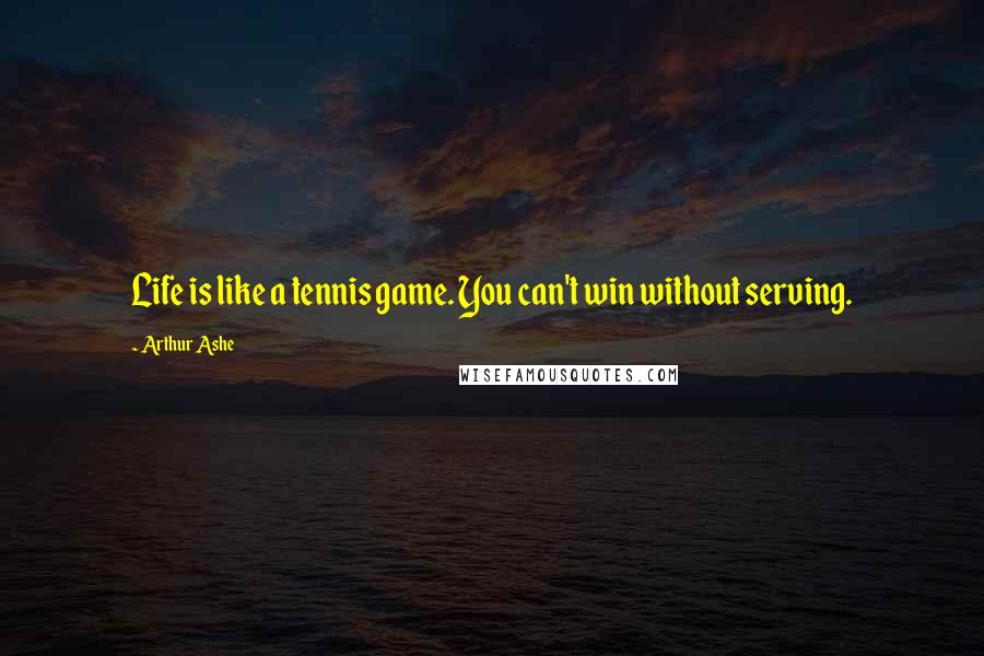 Arthur Ashe Quotes: Life is like a tennis game. You can't win without serving.