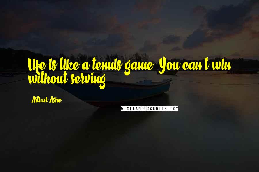Arthur Ashe Quotes: Life is like a tennis game. You can't win without serving.