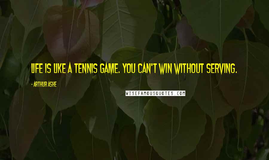 Arthur Ashe Quotes: Life is like a tennis game. You can't win without serving.