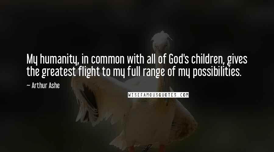 Arthur Ashe Quotes: My humanity, in common with all of God's children, gives the greatest flight to my full range of my possibilities.