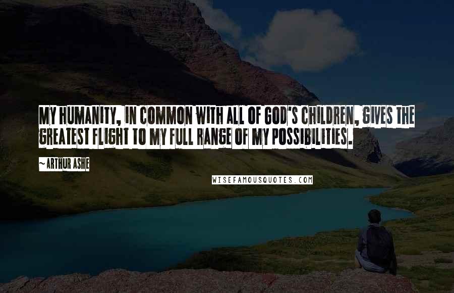Arthur Ashe Quotes: My humanity, in common with all of God's children, gives the greatest flight to my full range of my possibilities.