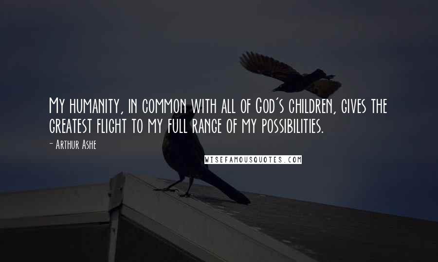 Arthur Ashe Quotes: My humanity, in common with all of God's children, gives the greatest flight to my full range of my possibilities.