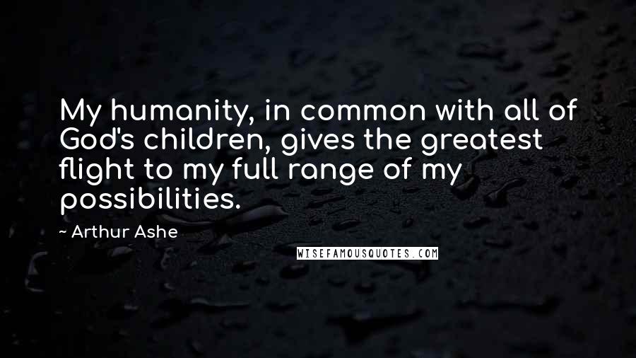 Arthur Ashe Quotes: My humanity, in common with all of God's children, gives the greatest flight to my full range of my possibilities.