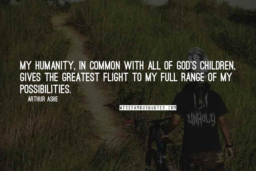 Arthur Ashe Quotes: My humanity, in common with all of God's children, gives the greatest flight to my full range of my possibilities.