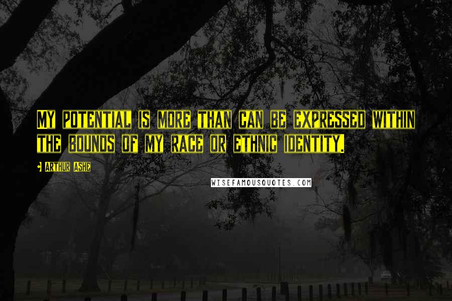 Arthur Ashe Quotes: My potential is more than can be expressed within the bounds of my race or ethnic identity.