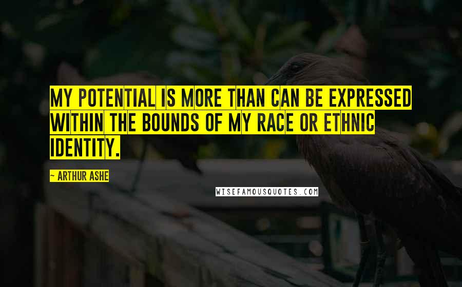 Arthur Ashe Quotes: My potential is more than can be expressed within the bounds of my race or ethnic identity.