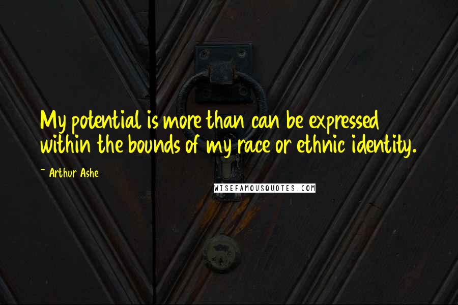 Arthur Ashe Quotes: My potential is more than can be expressed within the bounds of my race or ethnic identity.