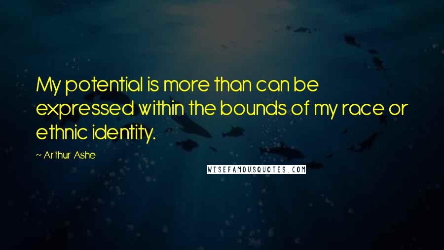 Arthur Ashe Quotes: My potential is more than can be expressed within the bounds of my race or ethnic identity.