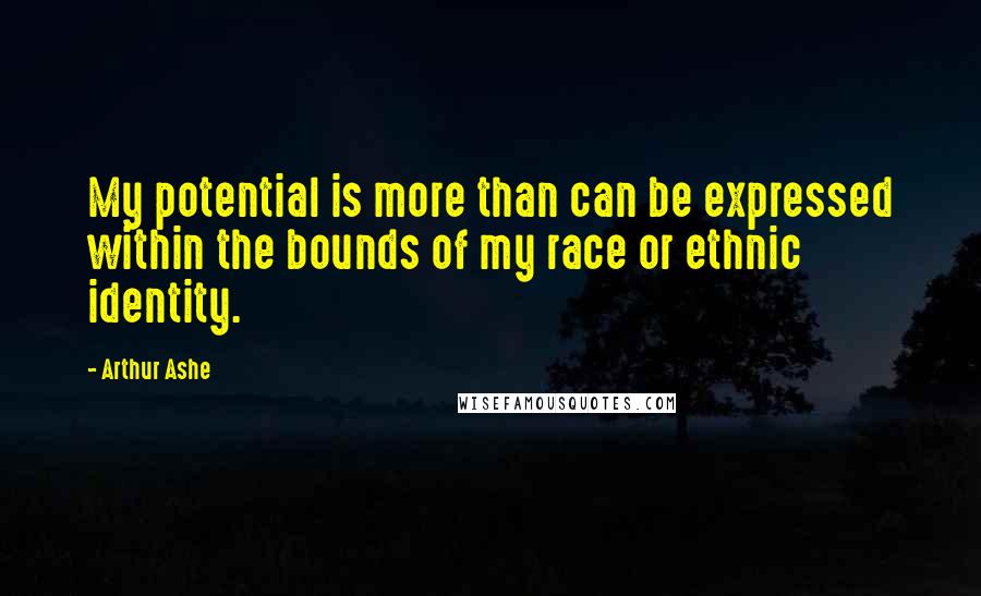 Arthur Ashe Quotes: My potential is more than can be expressed within the bounds of my race or ethnic identity.