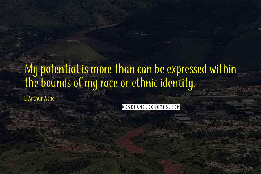 Arthur Ashe Quotes: My potential is more than can be expressed within the bounds of my race or ethnic identity.