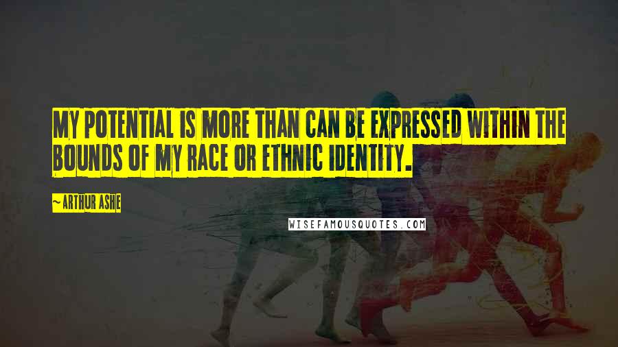 Arthur Ashe Quotes: My potential is more than can be expressed within the bounds of my race or ethnic identity.