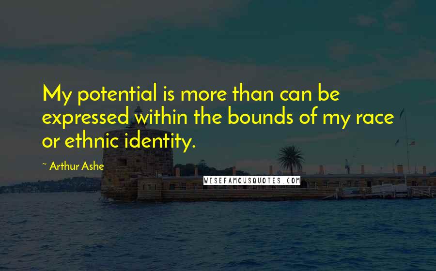 Arthur Ashe Quotes: My potential is more than can be expressed within the bounds of my race or ethnic identity.