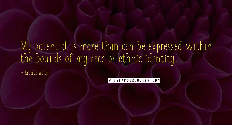 Arthur Ashe Quotes: My potential is more than can be expressed within the bounds of my race or ethnic identity.