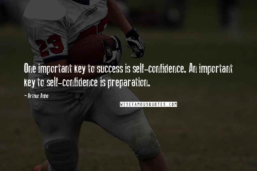 Arthur Ashe Quotes: One important key to success is self-confidence. An important key to self-confidence is preparation.