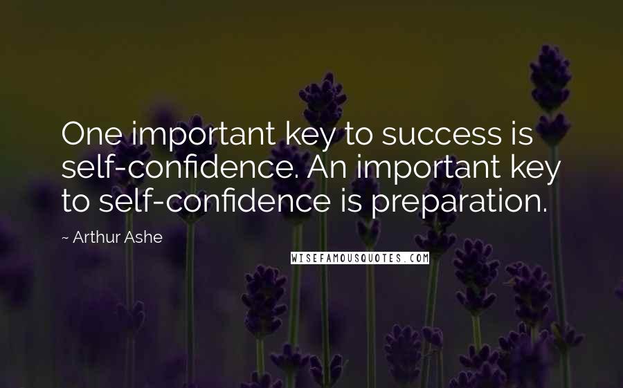 Arthur Ashe Quotes: One important key to success is self-confidence. An important key to self-confidence is preparation.