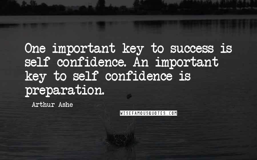 Arthur Ashe Quotes: One important key to success is self-confidence. An important key to self-confidence is preparation.