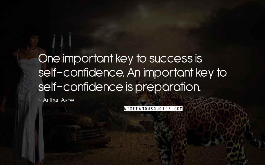 Arthur Ashe Quotes: One important key to success is self-confidence. An important key to self-confidence is preparation.